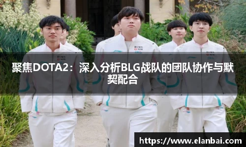 聚焦DOTA2：深入分析BLG战队的团队协作与默契配合
